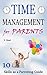 Time Management for Parents: 10 Time Management Skills As a Parent Guide (managing time, create more time, creating time, how to have more time)
