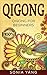 Qigong: Ultimate Guide For ...