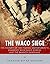 The Waco Siege: The History of the Federal Government’s Standoff with David Koresh and the Branch Davidians