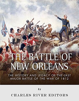 The Battle of New Orleans: The History and Legacy of the Last Major Battle of the War of 1812 (Kindle Edition)