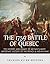 The 1759 Battle of Quebec: The History and Legacy of Britain’s Most Important Victory of the French & Indian War