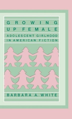Growing Up Female: Adolescent Girlhood in American Fiction (Contributions in Women's Studies)