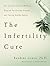 The Infertility Cure: The A...