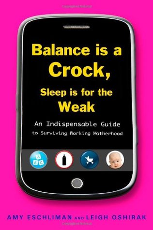 Balance Is a Crock, Sleep Is for the Weak: An Indispensable Guide to Surviving Working Motherhood (Paperback)