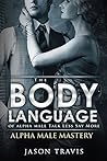 BODY LANGUAGE: The Body Language of Alpha Male, Talk Less Say More (Charisma, Leadership, Self Esteem- Alpha Male Mastery Book 3)