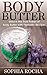 Body Butter: Unlock the True Power of Body Butter With Fantastic Recipes