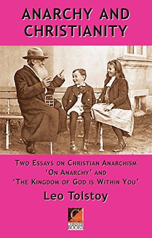 Anarchy and Christianity: Two essays on Christian Anarchism: 'On Anarchy' and 'The Kingdom Of God Is Within You' (Kindle Edition)