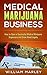 Medical Marijuana Business: How To Open a Successful Medical Marijuana Dispensary and Grow Weed Legally
