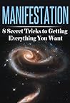 Manifestation: 8 Secret Tricks To Getting Everything You Want (Manifestation, Visualization, and Law of Attraction Collection Book 1)