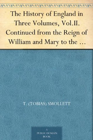 The History of England in Three Volumes, Volume II: continued from the Reign of William and Mary to the Death of George II (Kindle Edition)