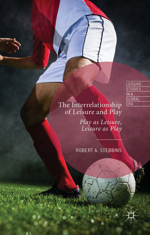 The Interrelationship of Leisure and Play: Play as Leisure, Leisure as Play