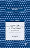 ‘Public’ and ‘Private’ Playhouses in Renaissance England: The Politics of Publication (Early Modern Literature in History)
