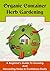 Organic Container Herb Gardening : A Beginner’s Guide to Growing and Harvesting Herbs in Containers Easily