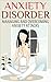 Anxiety Disorder - Managing and Overcoming Anxiety Attacks: How To Overcome All Symptoms of Anxiety (anxiety disorder, anxiety attack, panic attack, anxiety cure, overcome fear)