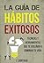 La Guía De Hábitos Exitosos: Hábitos Para El Éxito Técnicas y Herramientas Que Te Enseñan A Dominar Tu Vida