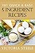 101 Quick & Easy 5 Ingredient Recipes: (Cooking 101 Cookbook Series - 5 Ingredient Cookbook)