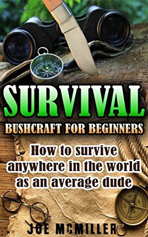 Survival: Bushcraft for Beginners: How To Survive Anywhere In The World As An Average Dude (Bushcraft, Survival, Prepping, Prepper, wilderness, camping, Survival Guide Book 1)