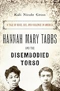 Hannah Mary Tabbs and the Disembodied Torso: A Tale of Race, Sex, and Violence in America