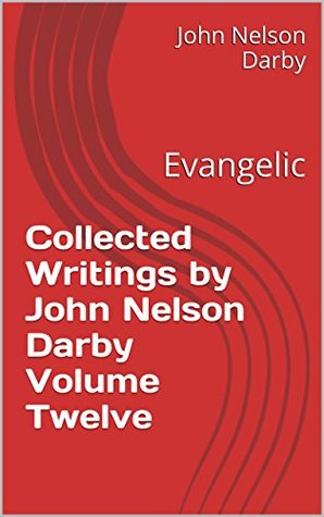 Collected Writings by John Nelson Darby Volume Twelve: Evangelic (Collected Writings by JND Book 12)