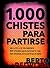1.000 Chistes para partirse: La mejor selección de chistes cortos y juegos de palabras del idioma español (Spanish Edition)