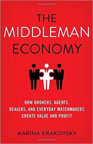 The Middleman Economy: How Brokers, Agents, Dealers, and Everyday Matchmakers Create Value and Profit (Hardcover)