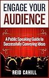 Engage Your Audience: A Public Speaking Guide to Successfully Conveying Ideas Engage Your Audience: A Public Speaking Guide to Successfully Conveying Ideas