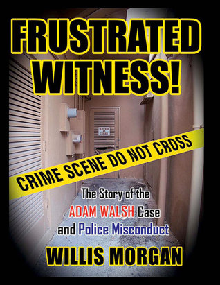 FRUSTRATED WITNESS!: The True Story of the ADAM WALSH Case and Police Misconduct
