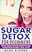 Sugar Detox: Sugar Detox for Beginners: The Easy Step-by-Step Guide to Finally Stop Sugar Cravings & Detox Your Body in 7 Days...or Less! (lose weight, sugar cravings, sugar free diet Book 1)