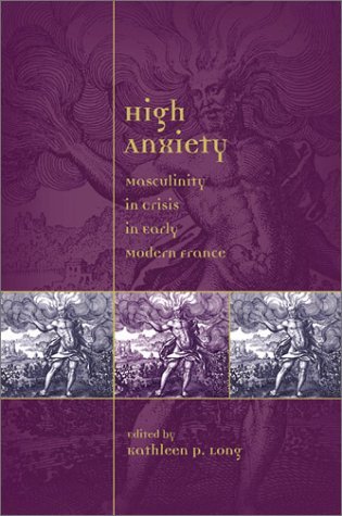 High Anxiety: Masculinity in Crisis in Early Modern France (Sixteenth Century Essays & Studies)