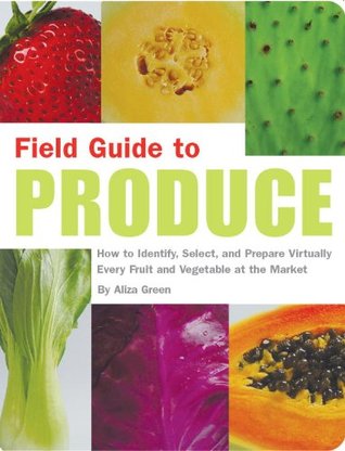 Field Guide to Produce: How to Identify, Select, and Prepare Virtually Every Fruit and Vegetable at the Market (Paperback)