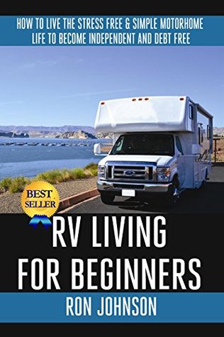 RV Living: For Beginners: How To Live The ,Stress Free, & Simple, Motorhome, Life To Become. Independent, And Debt Free (Kindle Edition)