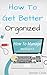 How To Be Better Organized:...