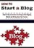 How To Start A Blog: A Step-by-Step Guide to Build a Blogging Website, Write About What You Love, and Build an Audience