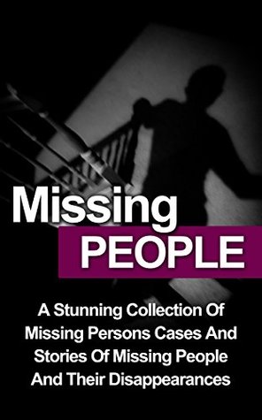 Missing People: A Stunning Collection Of Missing Persons Cases And Stories Of Missing People And Their Unusual Disappearances (Missing People, Unusual Disappearances, Missing Persons, True Crime)