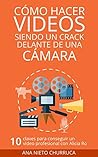 Cómo hacer vídeos siendo un crack delante de una cámara: 10 claves para conseguir un vídeo profesional con Alicia Ro (empresa, estrategia y gestión) (Hablando con cracks)