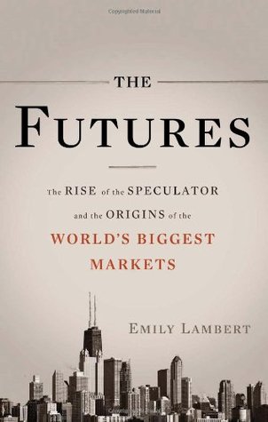 The Futures: The Rise of the Speculator and the Origins of the World's Biggest Markets (Hardcover)