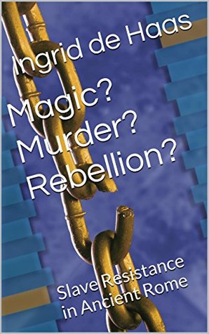Magic? Murder? Rebellion?: Slave Resistance in Ancient Rome (Kindle Edition)