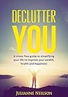 Declutter You: A Stress Free Guide to Simplifying Your Life to Improve Your Wealth, Health and Happiness