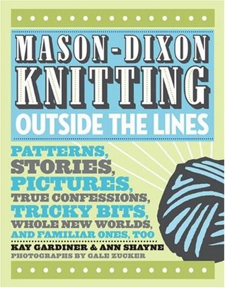 Mason-Dixon Knitting Outside the Lines: Patterns, Stories, Pictures, True Confessions, Tricky Bits, Whole New Worlds, and Familiar Ones, Too (Hardcover)