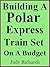 Building A Polar Express Train Set On A Budget