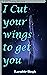 I Cut Your Wings to Get You