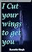 I Cut Your Wings to Get You