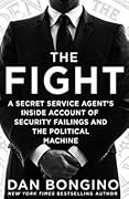 The Fight: A Secret Service Agent's Inside Account of Security Failings and the Political Machine
