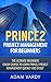 Prince2 Project Management for Beginners: The Ultimate Beginners Crash Course to Learn Prince2 Project Management Quickly and Easily