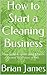 How to Start a Cleaning Business by Brian                     J...