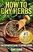 How to Dry Herbs: The Definitive Guide to Drying Herbs (Getting the Most Out of Your Herb Garden) (herb gardening, drying herbs, herb drying, herb drying ... how to harvest herbs, dried herb storage)
