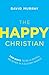 The Happy Christian: Ten Ways to Be a Joyful Believer in a Gloomy World