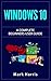 Windows 10: The Complete Beginners User Guide: 2nd Edition