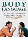 Body Language: The Crucial Body Language Guide with Tips to Help You Learn To Read And Talk Body Language (Body Language, Body Language decoded, Body Language free)