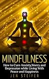 Mindfulness: How to Cure Anxiety, Worry and Depression While Living With Peace and Happiness (mindfulness, cure anxiety, worry, depression, meditation, peace and happiness, confidence)